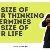 The Size of Your Thinking Determines the Size of Your Life