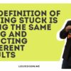 The Definition of Staying Stuck Is Doing the Same Thing and Expecting Different Results